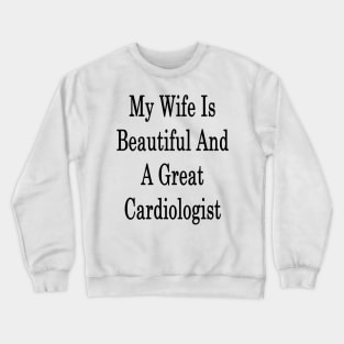 My Wife Is Beautiful And A Great Cardiologist Crewneck Sweatshirt